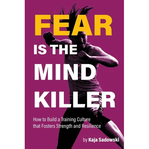 Fear is the Mind Killer: How to Build a Training Culture that Fosters Strength and Resilience - Paperback