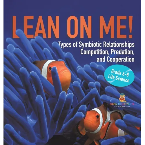 Lean on Me! Types of Symbiotic Relationships Competition, Predation, and Cooperation Grade 6-8 Life Science - Hardcover