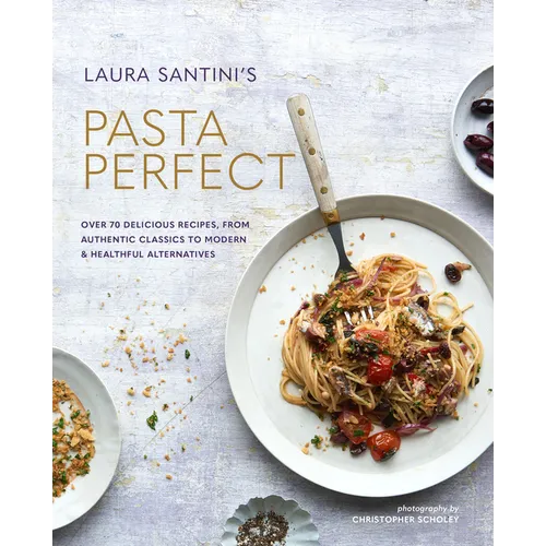 Pasta Perfect: Over 70 Delicious Recipes, from Authentic Classics to Modern & Healthful Alternatives - Hardcover
