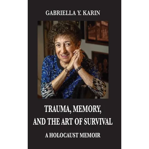 Trauma, Memory, and the Art of Survival: A Holocaust Memoir - Hardcover