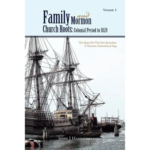 Volume 1 Family and Mormon Church Roots: Colonial Period to 1820: The Quest for the New Jerusalem: A Mormon Generational Saga - Paperback