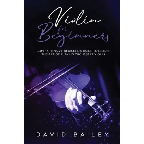 Violin for Beginners: Comprehensive Beginner's Guide to Learn the Art of Playing Orchestra Violin - Paperback