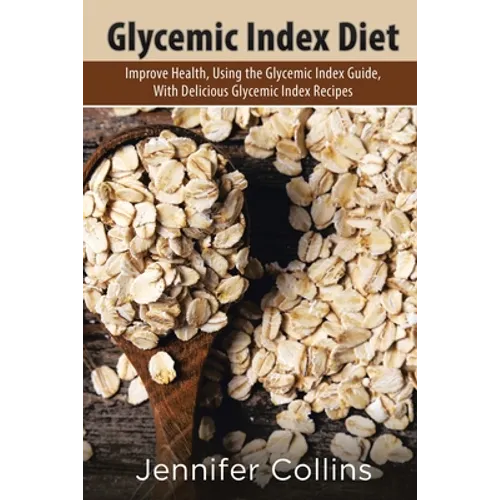Glycemic Index Diet: Improve Health, Using the Glycemic Index Guide, with Delicious Glycemic Index Recipes - Paperback