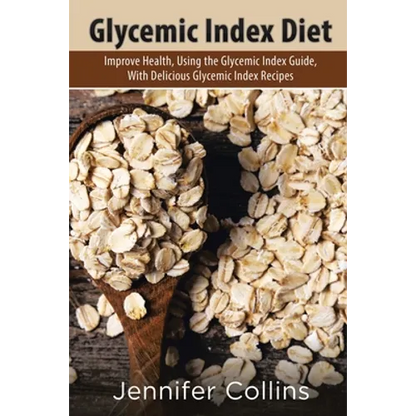 Glycemic Index Diet: Improve Health, Using the Glycemic Index Guide, with Delicious Glycemic Index Recipes - Paperback