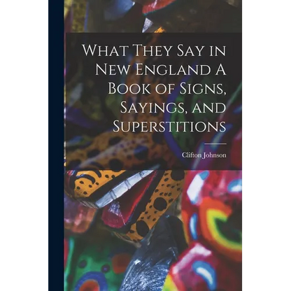 What They Say in New England A Book of Signs, Sayings, and Superstitions - Paperback