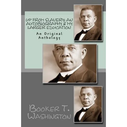 Up From Slavery: An Autobiography & My Larger Education: An Original Anthology - Paperback