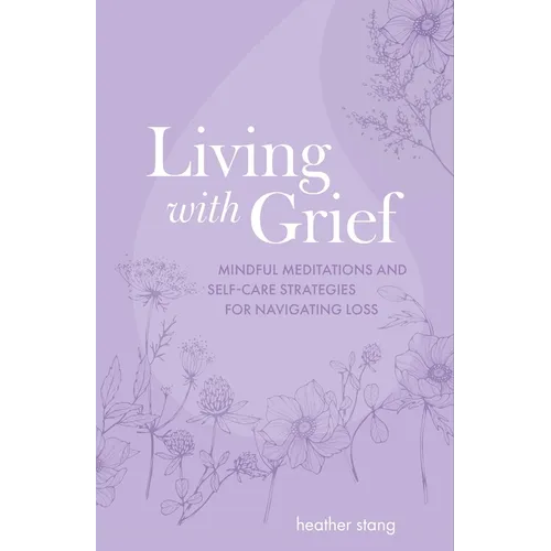Living with Grief: Mindful Meditations and Self-Care Strategies for Navigating Loss - Paperback