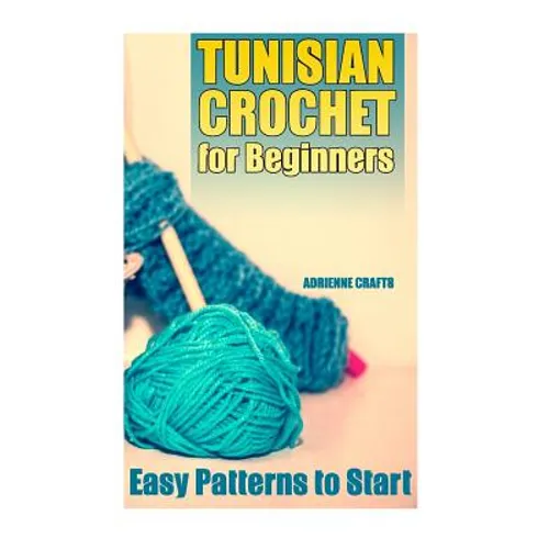 Tunisian Crochet for Beginners: Easy Patterns to Start: (Crochet Patterns, Crochet Stitches) - Paperback