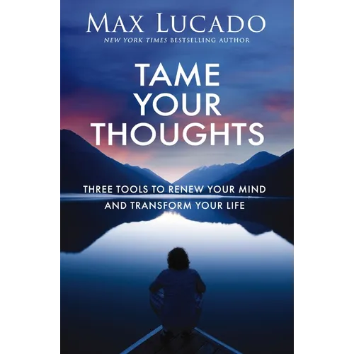 Tame Your Thoughts: Three Tools to Renew Your Mind and Transform Your Life - Hardcover