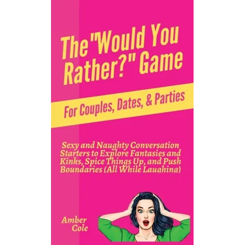 The "Would You Rather?" Game for Couples, Dates, & Parties: Sexy and Naughty Conversation Starters to Explore Fantasies and Kinks, Spice Things Up, an - Hardcover