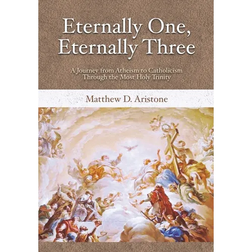 Eternally One, Eternally Three: A Journey from Atheism to Catholicism through the Most Holy Trinity - Hardcover
