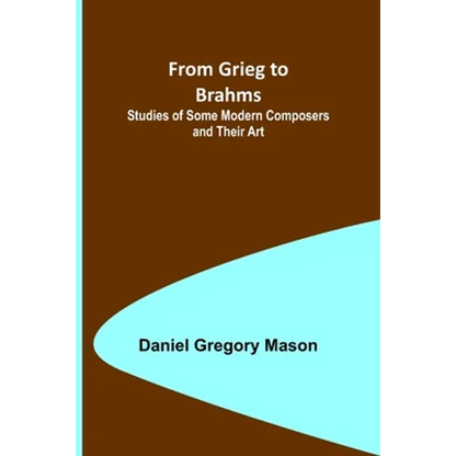 From Grieg to Brahms: Studies of Some Modern Composers and Their Art - Paperback