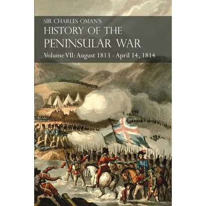 Sir Charles Oman's History of the Peninsular War Volume VII: August 1813 - April 14, 1814 The Capture of St. Sebastian, Wellington's Invasion of Franc - Paperback