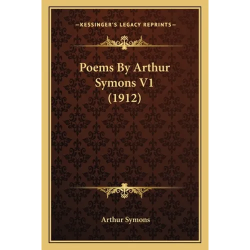 Poems By Arthur Symons V1 (1912) - Paperback