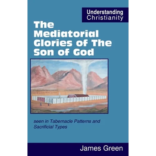 The Mediatorial Glories of The Son of God: seen in Tabernacle Patterns and Sacrificial Types - Paperback