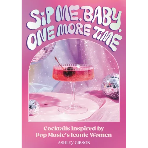 Sip Me, Baby, One More Time: Cocktails Inspired by Pop Music's Iconic Women - Hardcover