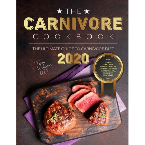 The Carnivore Cookbook: The Ultimate Guide to Carnivore Diet 2020: How to Start, Main Benefits. Delicious and Easy Carnivore Recipes That Will - Paperback