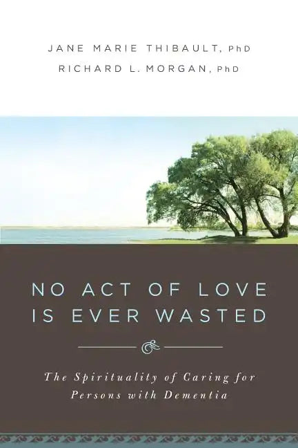 No Act of Love Is Ever Wasted: The Spirituality of Caring for Persons with Dementia - Paperback