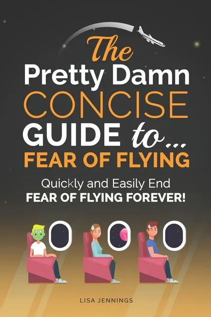The Pretty Damn Concise Guide To...Fear of Flying: Quickly and Easily End Fear of Flying Forever! - Paperback