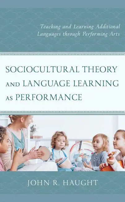 Sociocultural Theory and Language Learning as Performance: Teaching and Learning Additional Languages through Performing Arts - Hardcover