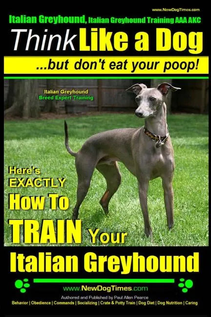 Italian Greyhound, Italian Greyhound Training AAA AKC: Think Like a Dog But Don't Eat Your Poop! Italian Greyhound Breed Expert Training: Here's EXACT - Paperback