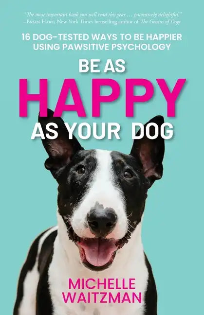 Be as Happy as Your Dog: 16 Dog-Tested Ways to Be Happier Using Pawsitive Psychology - Paperback