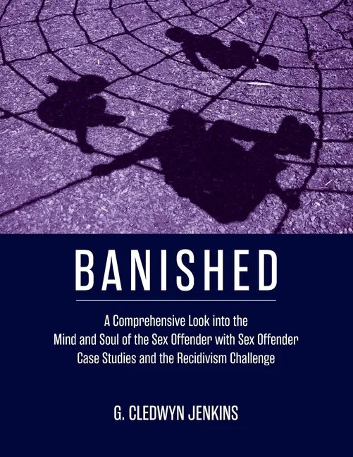 Banished: A Comprehensive Look into the Mind and Soul of the Sex Offender with Sex Offender Case Studies and the Recidivism Challenge - Paperback