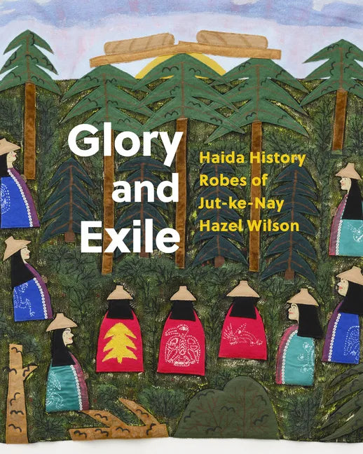 Glory and Exile: Haida History Robes of Jut-Ke-Nay Hazel Wilson - Hardcover