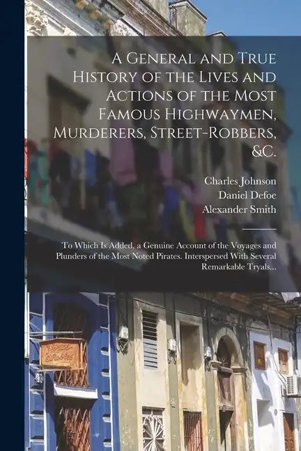 A General and True History of the Lives and Actions of the Most Famous Highwaymen, Murderers, Street-robbers, &c.: To Which is Added, a Genuine Accoun - Paperback