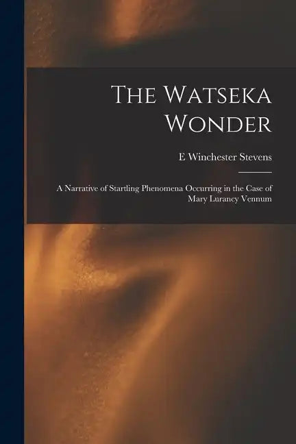 The Watseka Wonder: A Narrative of Startling Phenomena Occurring in the Case of Mary Lurancy Vennum - Paperback