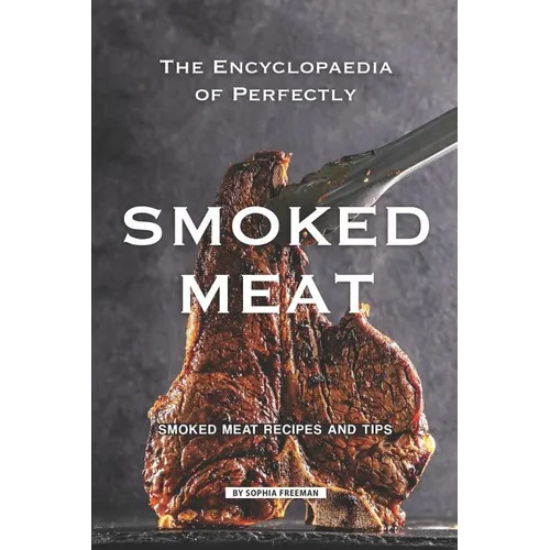 The Encyclopaedia of Perfectly Smoked Meat: Smoked Meat Recipes and Tips - Paperback