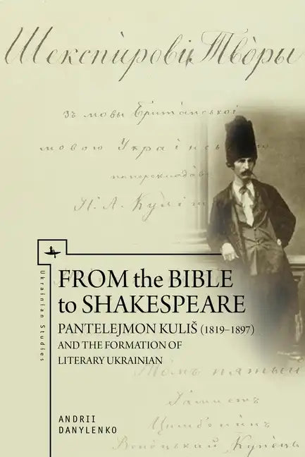 From the Bible to Shakespeare: Pantelejmon Kulis (1819-1897) and the Formation of Literary Ukrainian - Paperback