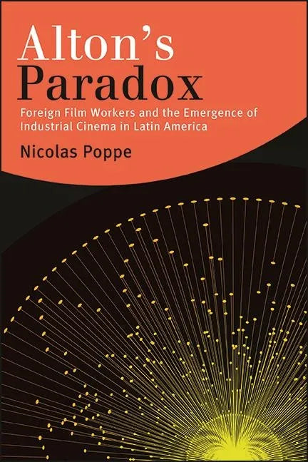Alton's Paradox: Foreign Film Workers and the Emergence of Industrial Cinema in Latin America - Hardcover