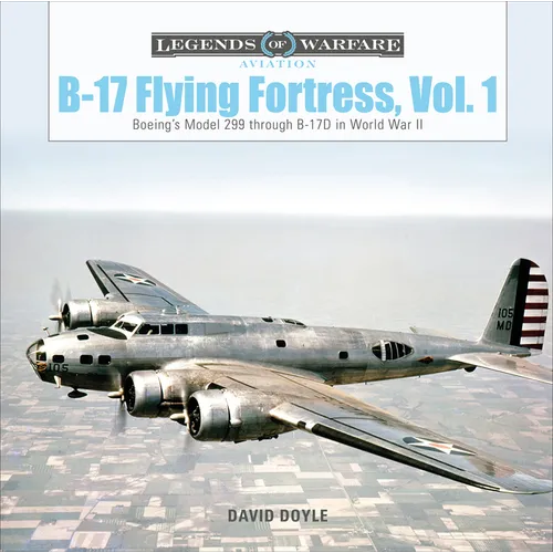 B-17 Flying Fortress, Vol. 1: Boeing's Model 299 Through B-17D in World War II - Hardcover