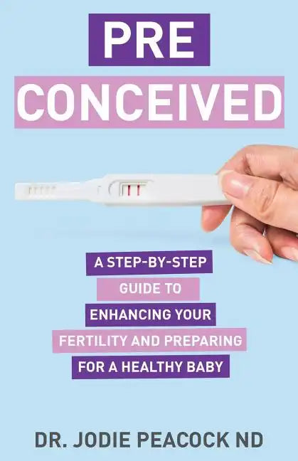 Preconceived: A Step-By-Step Guide to Enhancing Your Fertility and Preparing Your Body for a Healthy Baby - Paperback