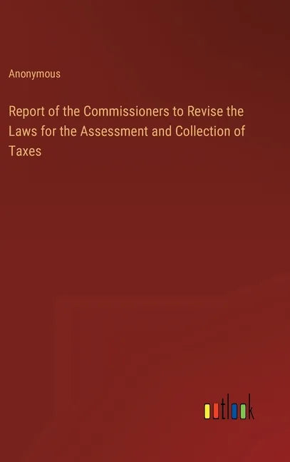 Report of the Commissioners to Revise the Laws for the Assessment and Collection of Taxes - Hardcover