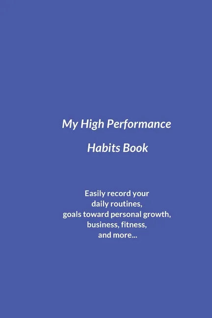 My High Performance Habits Book: Easily Record Your Daily Routines, Goals Toward Personal Growth, Business, Fitness, and More... - Paperback