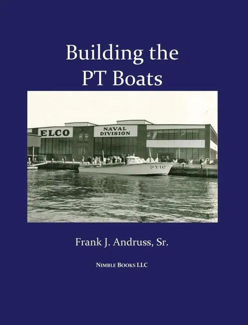 Building the PT Boats: An Illustrated History of U.S. Navy Torpedo Boat Construction in World War II - Hardcover