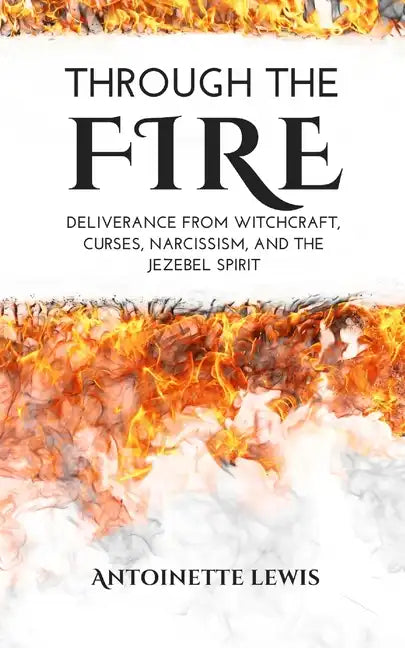 Through the Fire: Deliverance from Witchcraft, Curses, Narcissism, and the Jezebel Spirit - Paperback