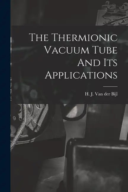 The Thermionic Vacuum Tube And Its Applications - Paperback