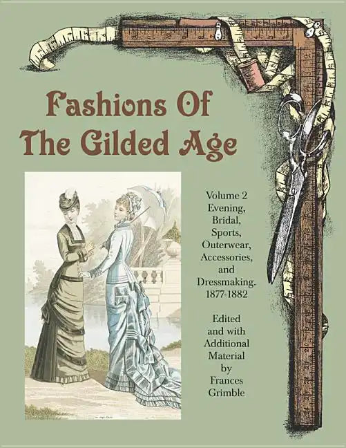 Fashions of the Gilded Age, Volume 2: Evening, Bridal, Sports, Outerwear, Accessories, and Dressmaking 1877-1882 - Paperback