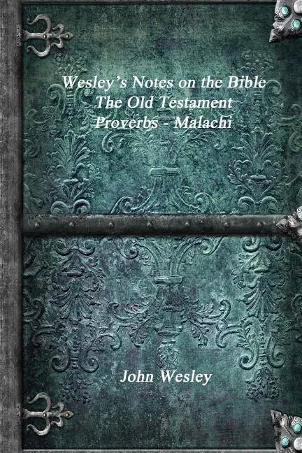 Wesley's Notes on the Bible - The Old Testament: Proverbs - Malachi - Paperback