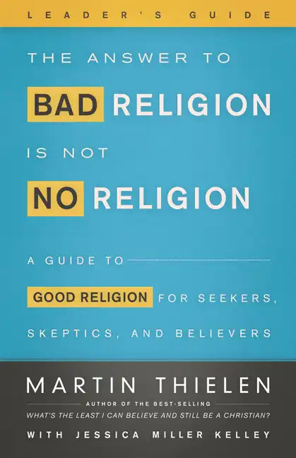 The Answer to Bad Religion Is Not No Religion- -Leader's Guide: A Guide to Good Religion for Seekers, Skeptics, and Believers - Paperback