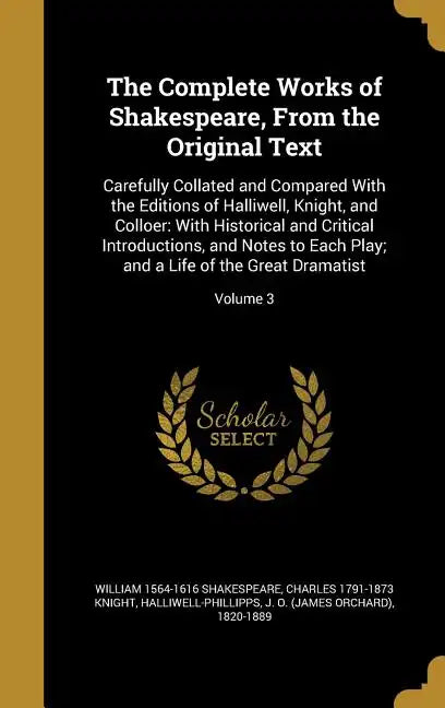 The Complete Works of Shakespeare, From the Original Text: Carefully Collated and Compared With the Editions of Halliwell, Knight, and Colloer: With H - Hardcover
