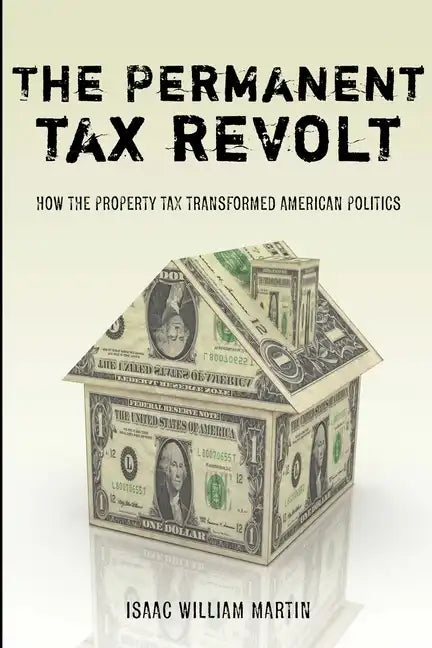 The Permanent Tax Revolt: How the Property Tax Transformed American Politics - Paperback