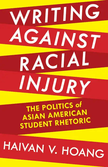 Writing against Racial Injury: The Politics of Asian American Student Rhetoric - Paperback