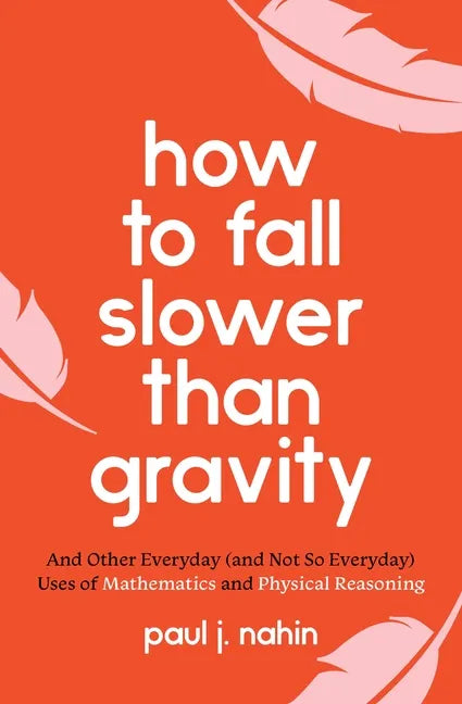 How to Fall Slower Than Gravity: And Other Everyday (and Not So Everyday) Uses of Mathematics and Physical Reasoning - Paperback