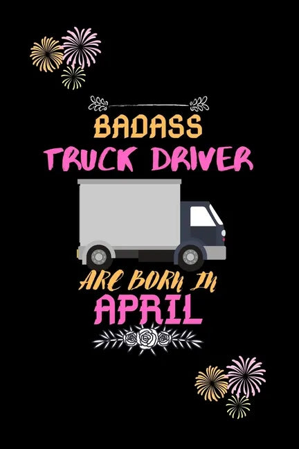 Badass Truck Driver are born in April.: Gift for truck driver birthday or friends close one. - Paperback