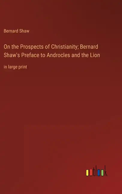 On the Prospects of Christianity; Bernard Shaw's Preface to Androcles and the Lion: in large print - Hardcover