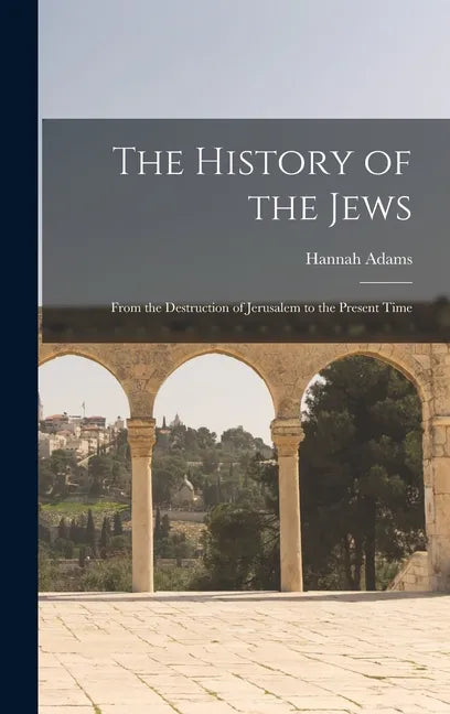 The History of the Jews: From the Destruction of Jerusalem to the Present Time - Hardcover